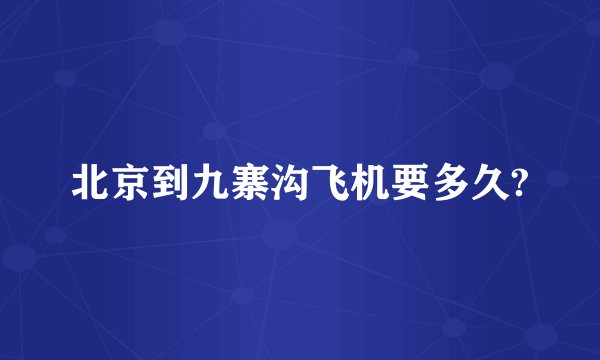 北京到九寨沟飞机要多久?