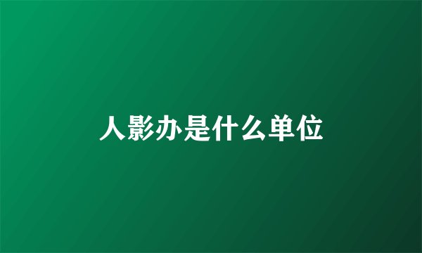人影办是什么单位