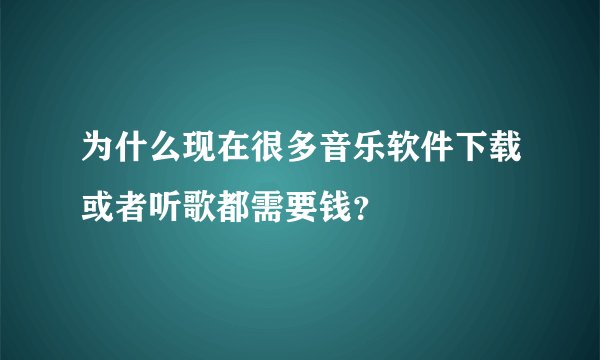 为什么现在很多音乐软件下载或者听歌都需要钱？