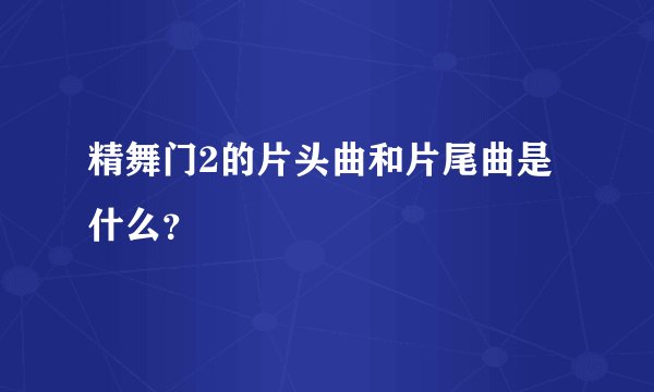 精舞门2的片头曲和片尾曲是什么？