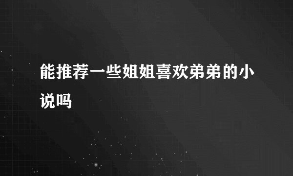 能推荐一些姐姐喜欢弟弟的小说吗