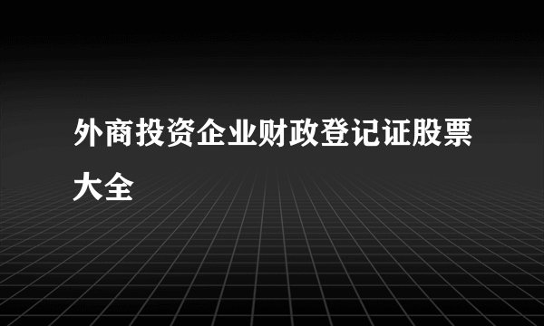 外商投资企业财政登记证股票大全
