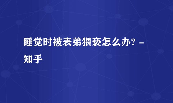 睡觉时被表弟猥亵怎么办? - 知乎