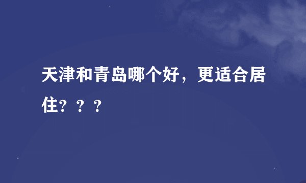 天津和青岛哪个好，更适合居住？？？