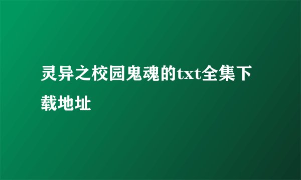 灵异之校园鬼魂的txt全集下载地址
