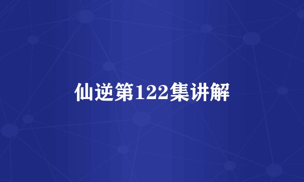 仙逆第122集讲解