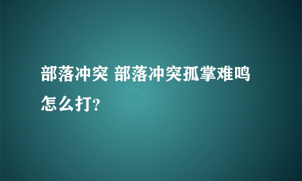 部落冲突 部落冲突孤掌难鸣怎么打?