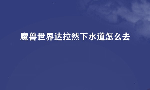 魔兽世界达拉然下水道怎么去
