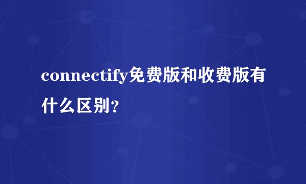 connectify免费版和收费版有什么区别？