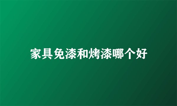 家具免漆和烤漆哪个好