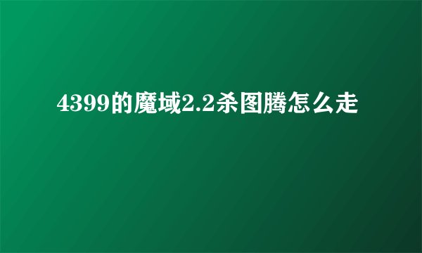 4399的魔域2.2杀图腾怎么走
