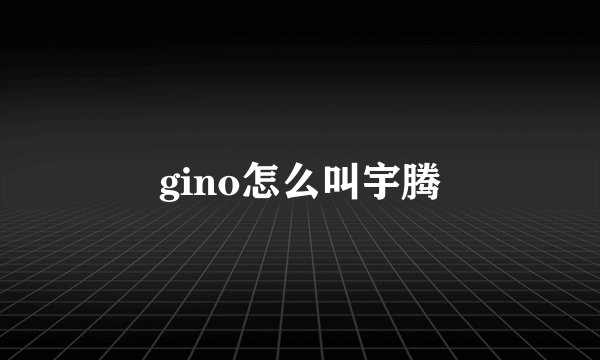gino怎么叫宇腾