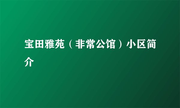 宝田雅苑（非常公馆）小区简介