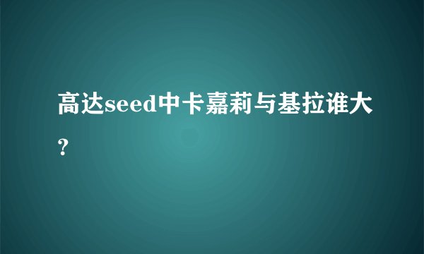 高达seed中卡嘉莉与基拉谁大？