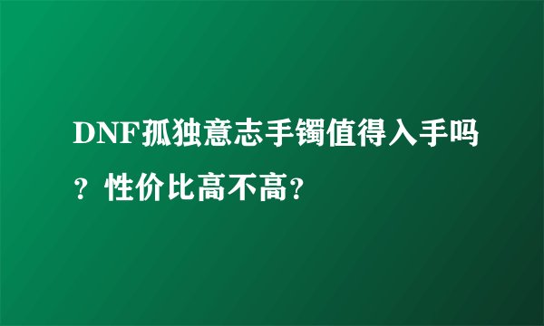 DNF孤独意志手镯值得入手吗？性价比高不高？