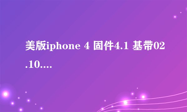 美版iphone 4 固件4.1 基带02.10.04能解锁吗
