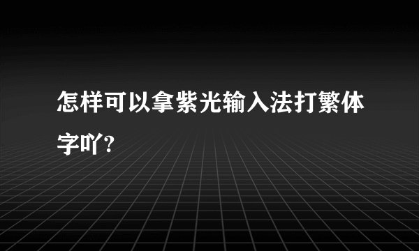 怎样可以拿紫光输入法打繁体字吖?