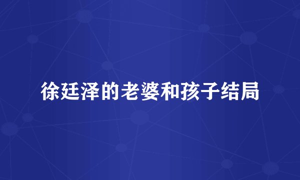 徐廷泽的老婆和孩子结局