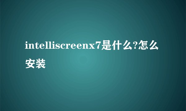 intelliscreenx7是什么?怎么安装