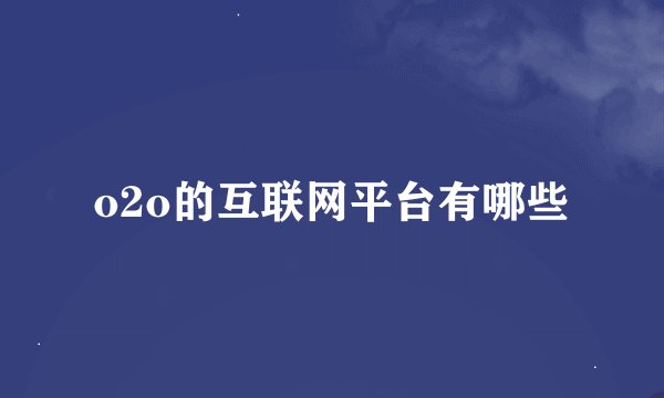 o2o的互联网平台有哪些