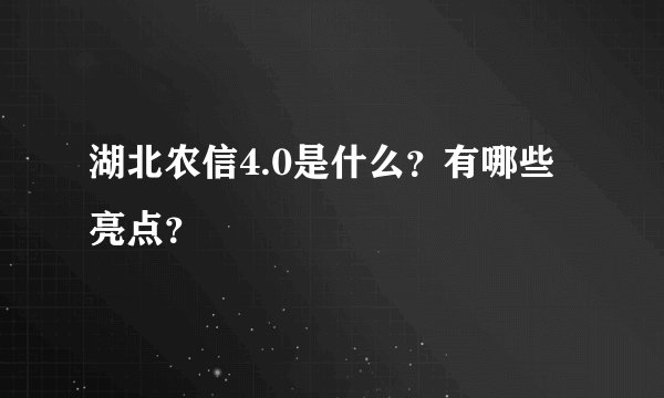 湖北农信4.0是什么？有哪些亮点？