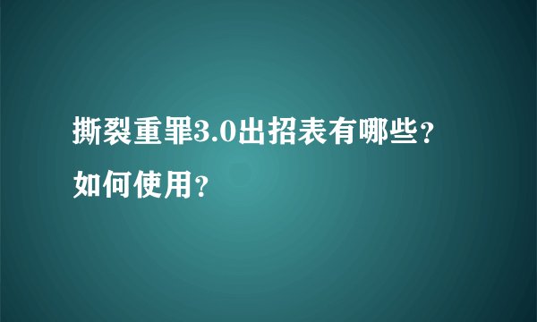 撕裂重罪3.0出招表有哪些？如何使用？