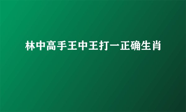 林中高手王中王打一正确生肖