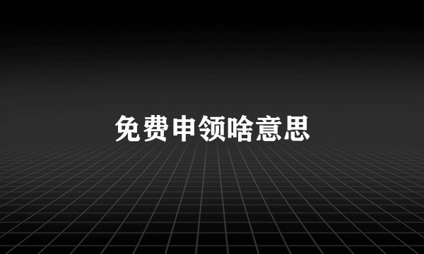 免费申领啥意思