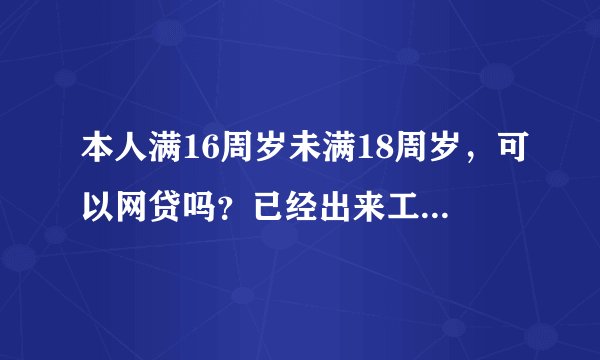 本人满16周岁未满18周岁，可以网贷吗？已经出来工作！！！本人急需用钱