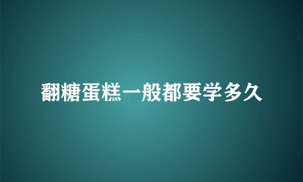 翻糖蛋糕一般都要学多久