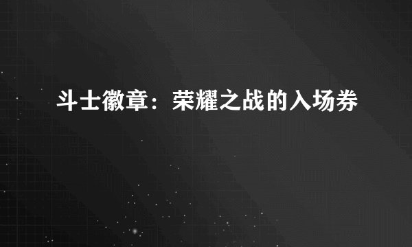 斗士徽章：荣耀之战的入场券