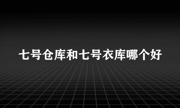 七号仓库和七号衣库哪个好