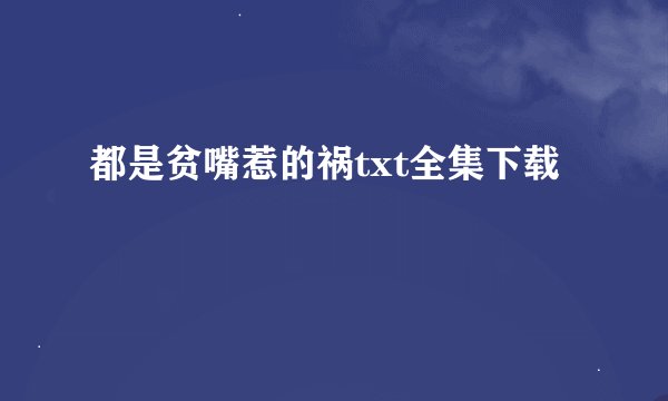 都是贫嘴惹的祸txt全集下载