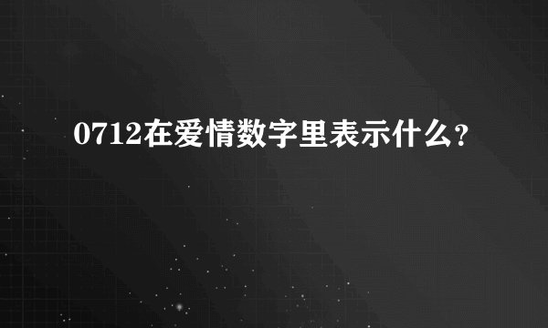 0712在爱情数字里表示什么？