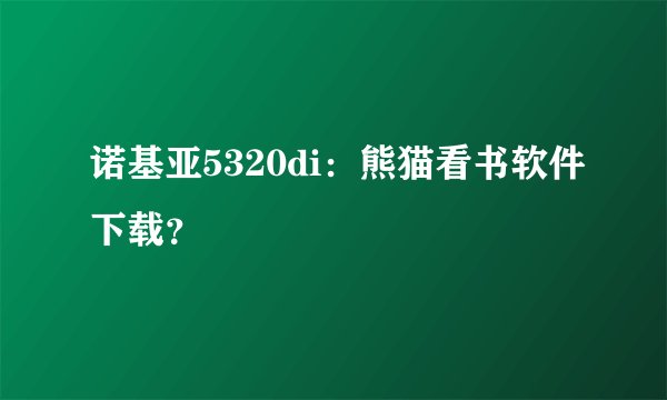 诺基亚5320di：熊猫看书软件下载？