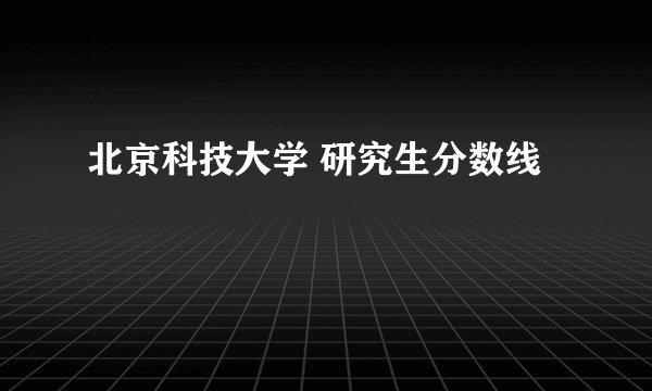 北京科技大学 研究生分数线