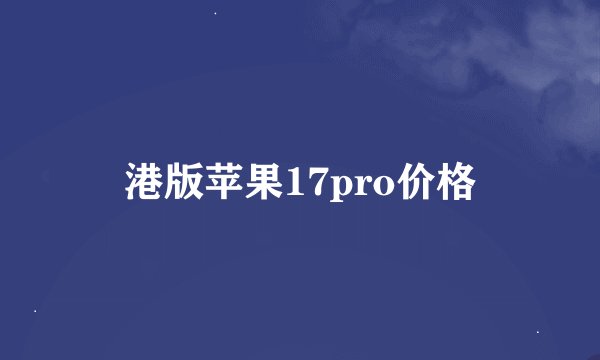 港版苹果17pro价格