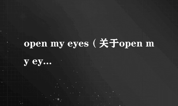 open my eyes（关于open my eyes的基本详情介绍）