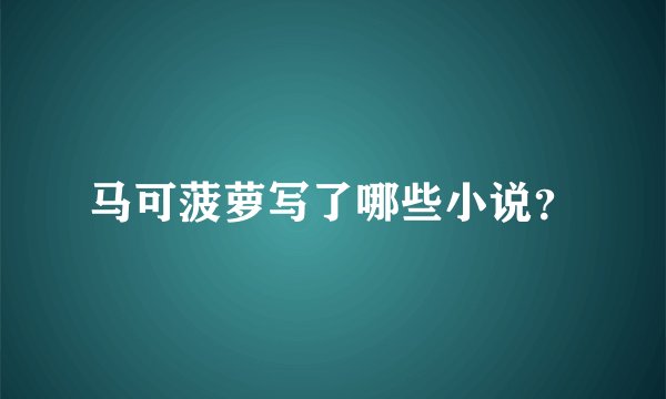 马可菠萝写了哪些小说？