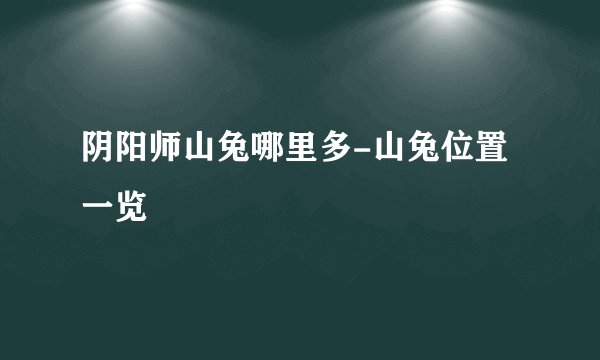 阴阳师山兔哪里多-山兔位置一览
