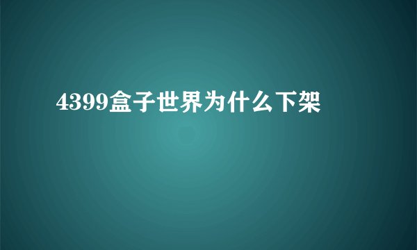 4399盒子世界为什么下架