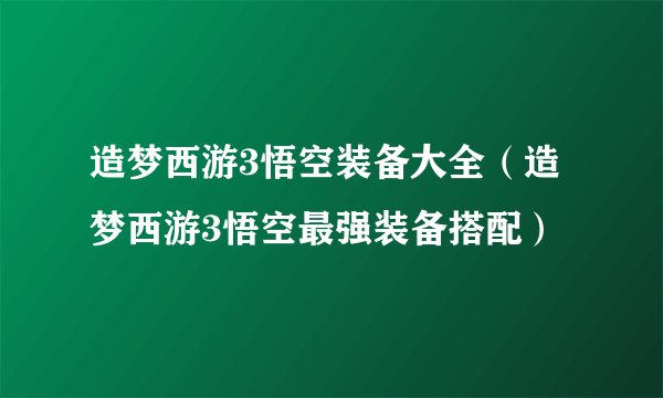 造梦西游3悟空装备大全（造梦西游3悟空最强装备搭配）