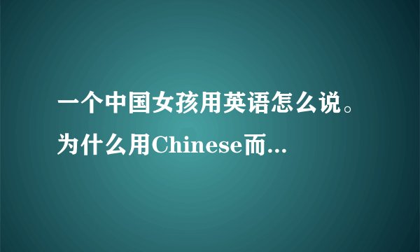 一个中国女孩用英语怎么说。为什么用Chinese而不用China？