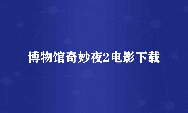 博物馆奇妙夜2电影下载