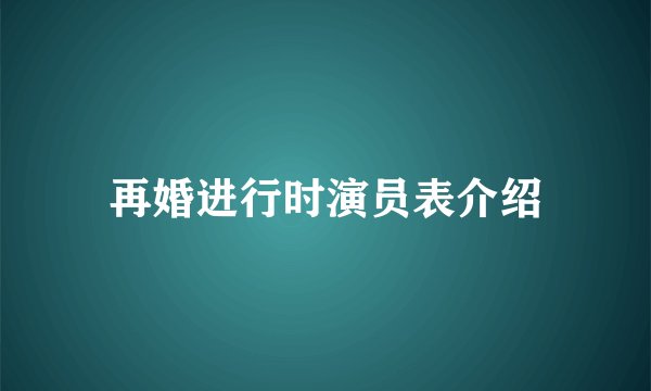 再婚进行时演员表介绍