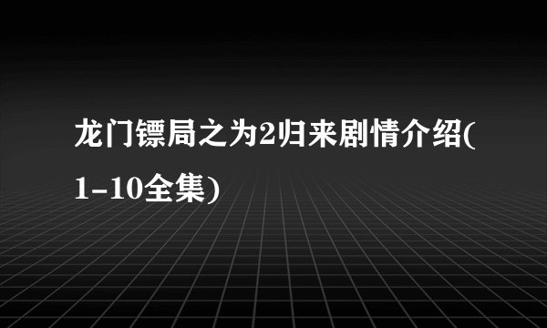 龙门镖局之为2归来剧情介绍(1-10全集)