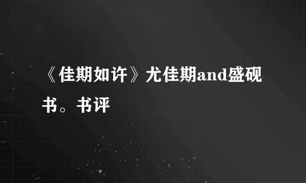 《佳期如许》尤佳期and盛砚书。书评🌟🌟🌟🌟