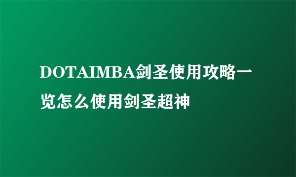 DOTAIMBA剑圣使用攻略一览怎么使用剑圣超神