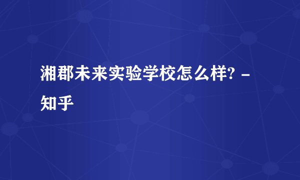 湘郡未来实验学校怎么样? - 知乎