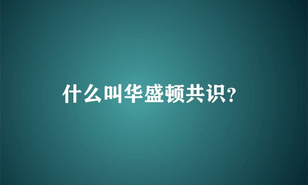 什么叫华盛顿共识？